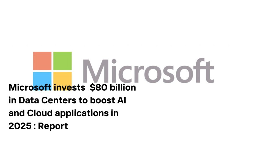 Microsoft Plans $80 Billion Investment in Data Centers for AI Expansion in Fiscal 2025