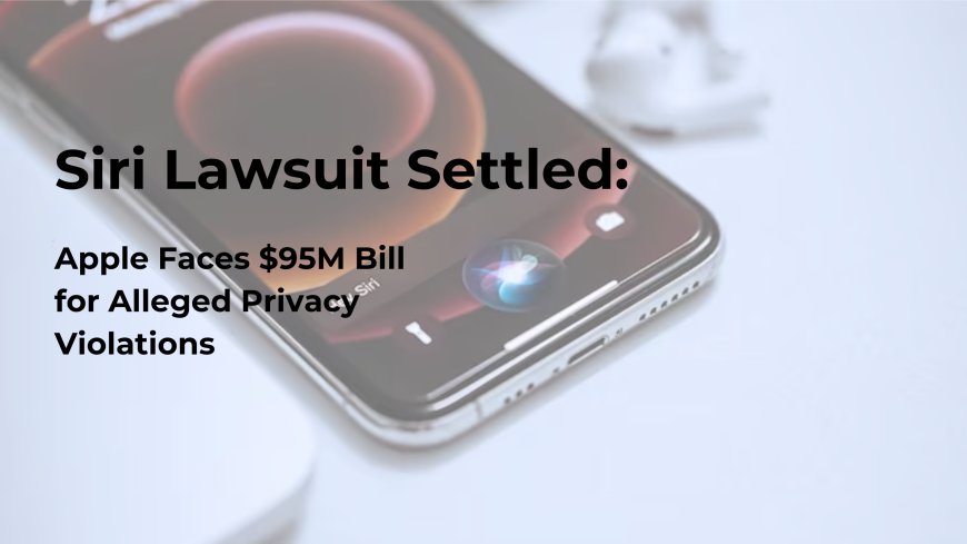 Apple Settles $95M Siri Lawsuit Over Privacy Breach Allegations and Unintended Recordings