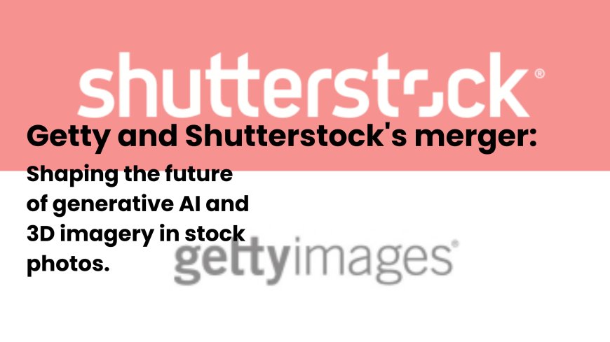 Getty Images and Shutterstock's Merger: A Strategic Move to Adapt to AI and Tech Evolution