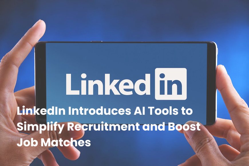 LinkedIn’s AI-Powered Job Match: Redefining Recruitment and Job Application Efficiency