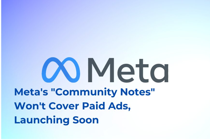 Meta Introduces "Community Notes" for Organic Content, Excludes Paid Ads