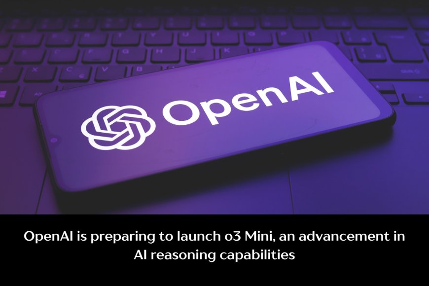 Revolutionizing AI: OpenAI's o3 Mini to Debut Soon with Enhanced Reasoning Power