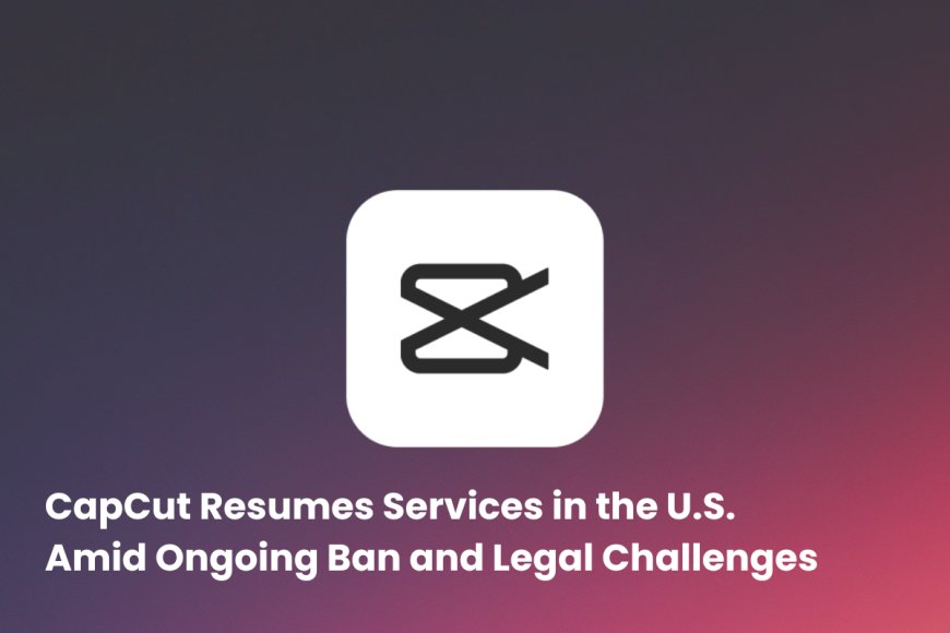 ByteDance’s CapCut Returns: Temporary Relief Under Trump’s Executive Order