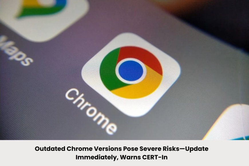 Critical Chrome Vulnerabilities: CERT-In Urges Users to Update on Mac, Windows, and Chromebooks