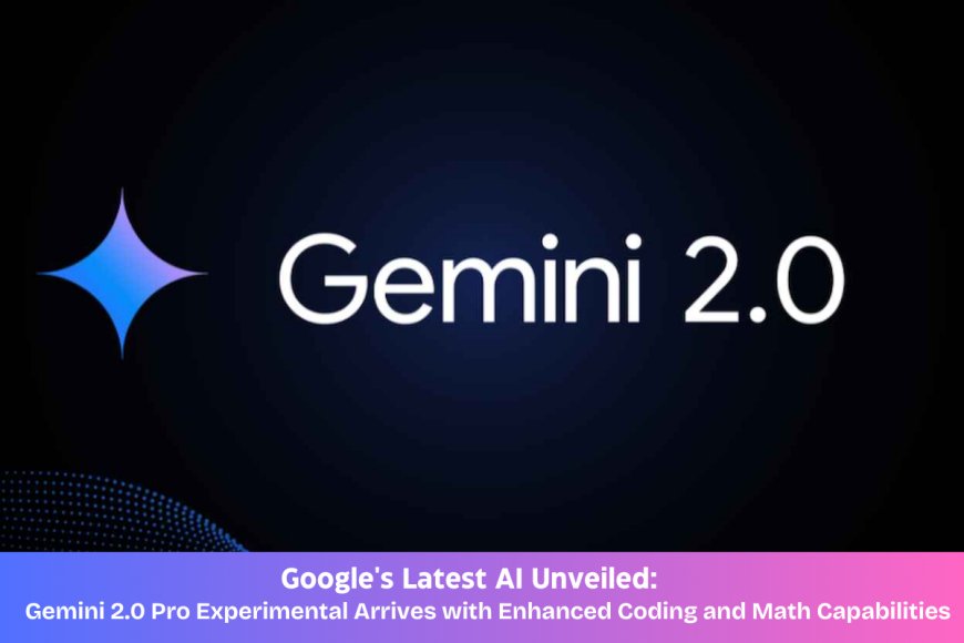 AI Evolution Continues: Google Introduces Gemini 2.0 Pro Experimental, Pushing the Boundaries of AI Performance