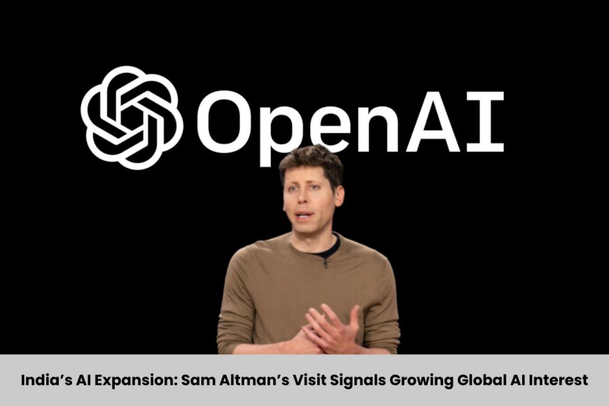 Sam Altman’s India Visit: OpenAI CEO to Meet Govt Officials, Investors Amid AI Expansion Plans