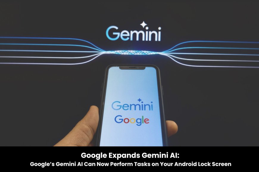 Google Enhances Gemini AI: Perform Quick Tasks Without Unlocking Your Android Device