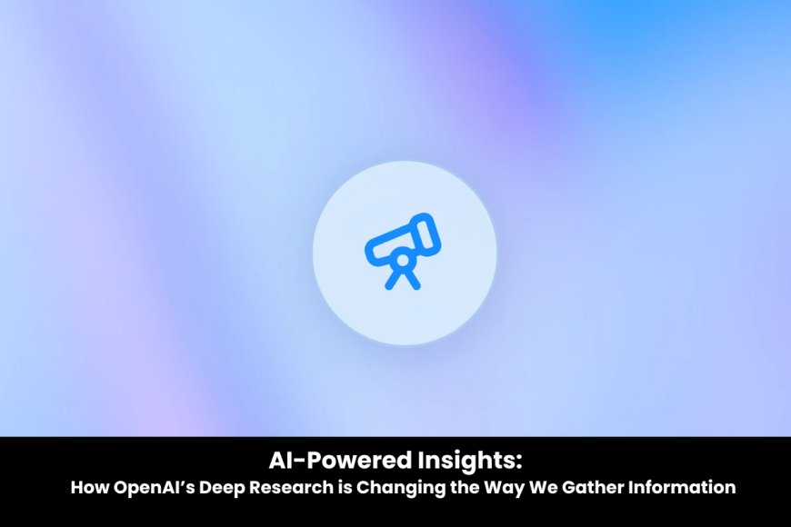 OpenAI Unveils Deep Research: A Breakthrough AI for Advanced Web Analysis and Reports