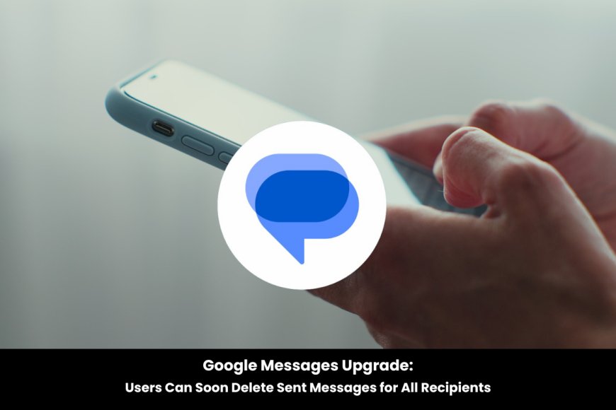 Google Enhances RCS Chats with Message Deletion for Both Sender and Recipient
