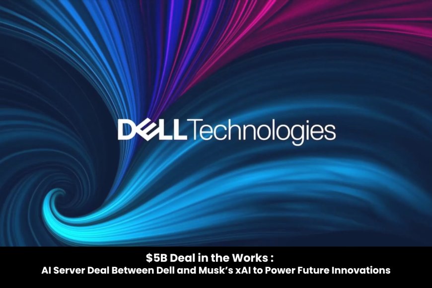 $5B Deal in the Works: Dell to Equip Musk’s xAI with Cutting-Edge AI Servers