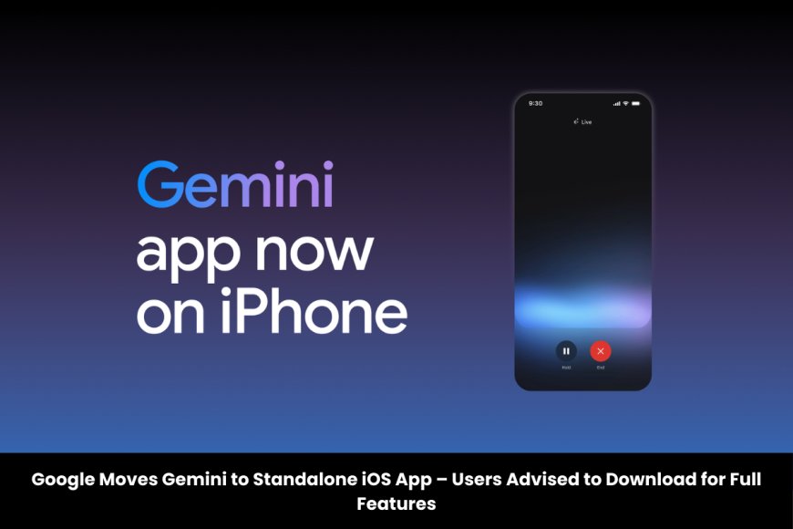 Google Transitions Gemini to Dedicated iOS App for Enhanced Features and Experience