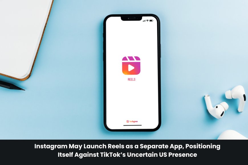 Reels May Become a Separate App as Instagram Seeks to Expand Its Short-Form Video Platform