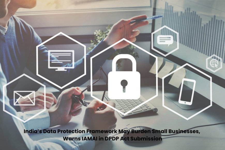 IAMAI Flags Concerns Over India’s Data Protection Rules, Citing Challenges for Start-ups and MSMEs