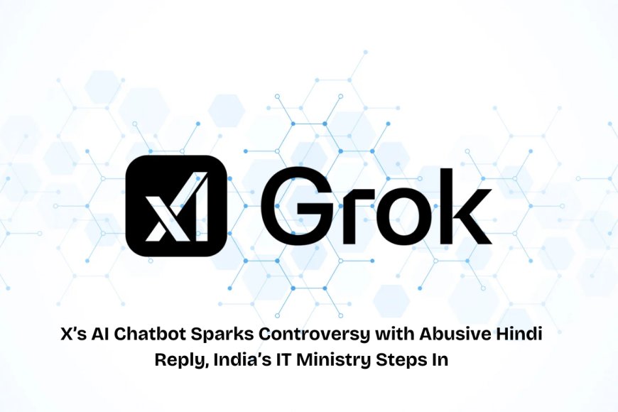India’s IT Ministry Probes X’s AI Chatbot Grok Over Abusive Hindi Response