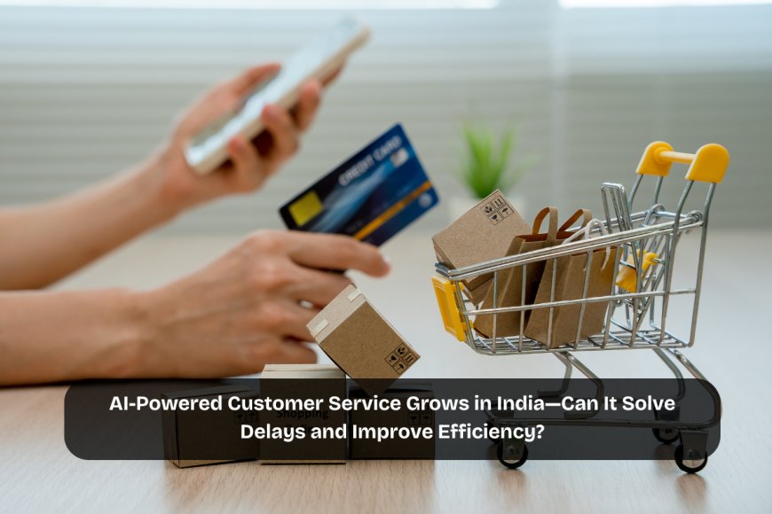 AI-Powered Customer Service Grows in India—Can It Solve Delays and Improve Efficiency?