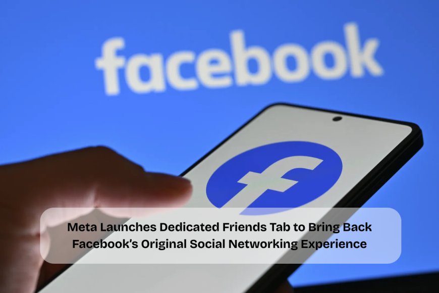 Meta Revives "OG Facebook" with New Friends Tab Focused on Personal Connections and Real Social Interaction