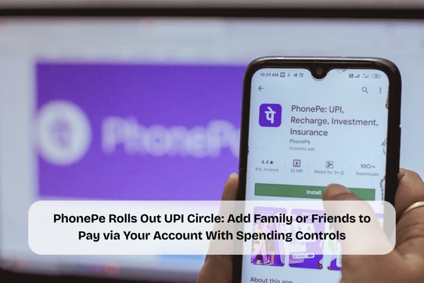 PhonePe Introduces UPI Circle for Secure, Controlled Payments by Secondary Users Without Bank Accounts