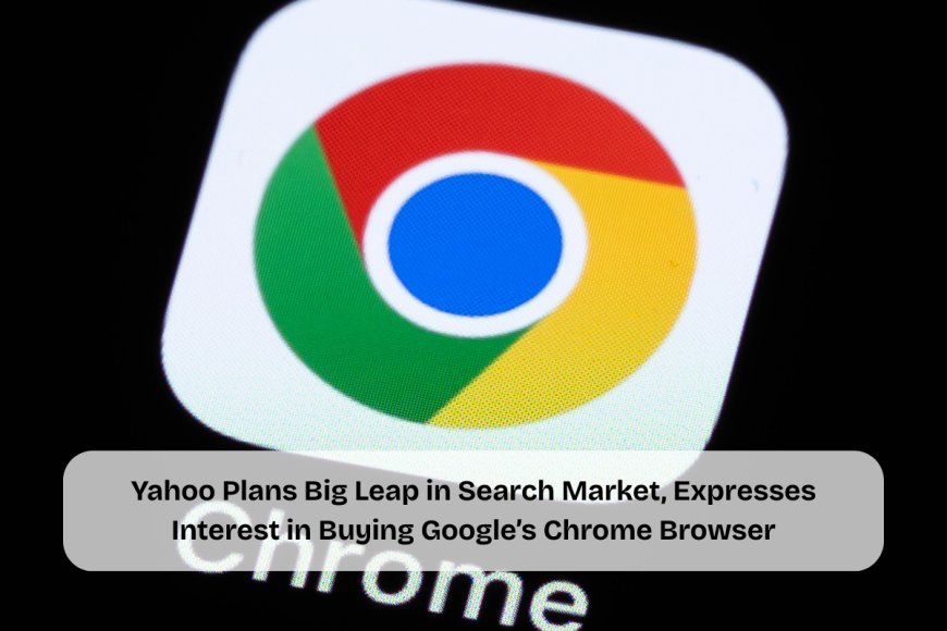 Yahoo Eyes Chrome Acquisition as Google Faces Antitrust Trial Over Search Market Dominance