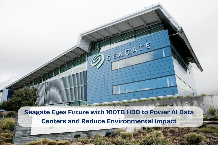 AI Drives Demand: Seagate to Launch 100TB Hard Drive by 2030 with Focus on Sustainability