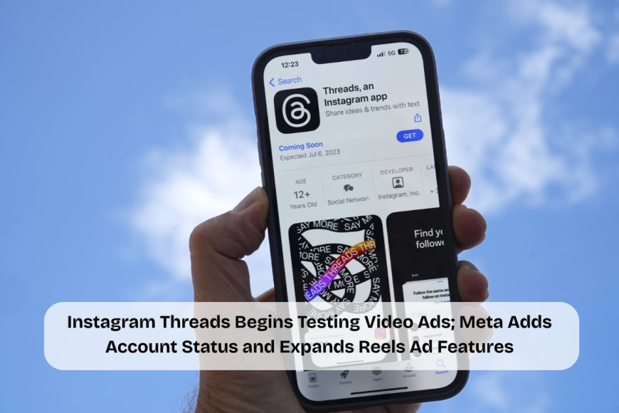 Instagram Threads Begins Testing Video Ads; Meta Adds Account Status and Expands Reels Ad Features