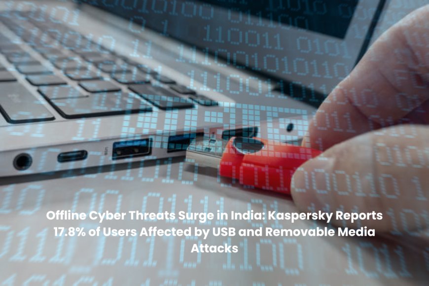 Kaspersky Sounds Alarm on Overlooked Offline Threats as USB Malware Hits Millions of Indian Devices in Early 2025