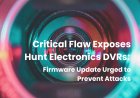 Critical Flaw Exposes Hunt Electronics DVRs: Firmware Update Urged to Prevent Attacks