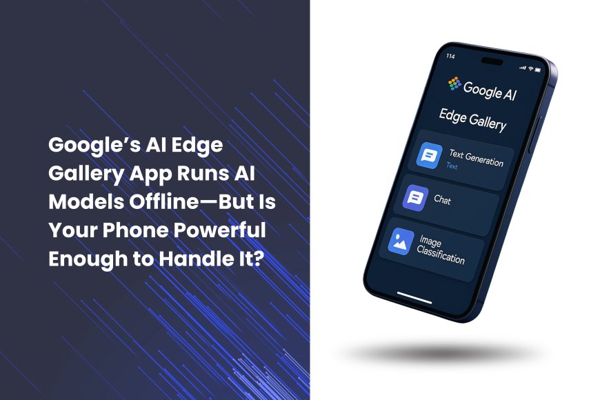 Google’s AI Edge Gallery App Runs AI Models Offline—But Is Your Phone Powerful Enough to Handle It?
