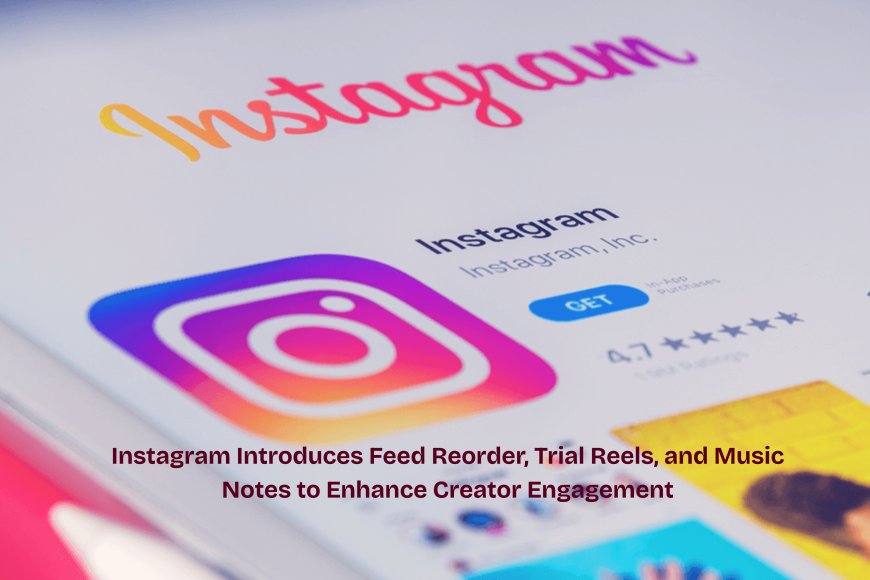 Instagram Introduces Feed Reorder, Trial Reels, and Music Notes to Enhance Creator Engagement