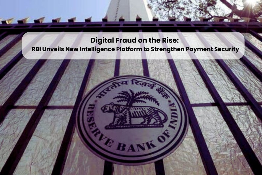 Digital Fraud on the Rise: RBI Unveils New Intelligence Platform to Strengthen Payment Security