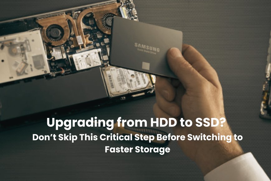 Upgrading from HDD to SSD? Don’t Skip This Critical Step Before Switching to Faster Storage