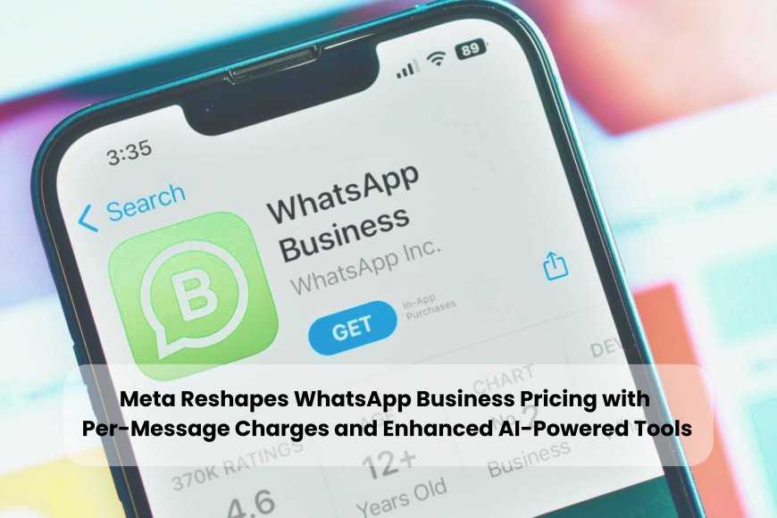Meta Reshapes WhatsApp Business Pricing with Per-Message Charges and Enhanced AI-Powered Tools