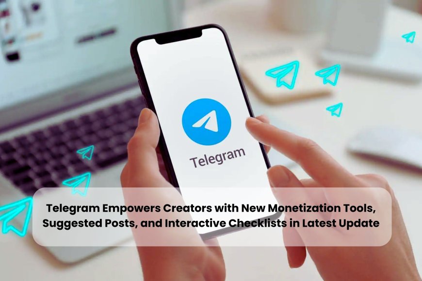 Telegram Empowers Creators with New Monetization Tools, Suggested Posts, and Interactive Checklists in Latest Update