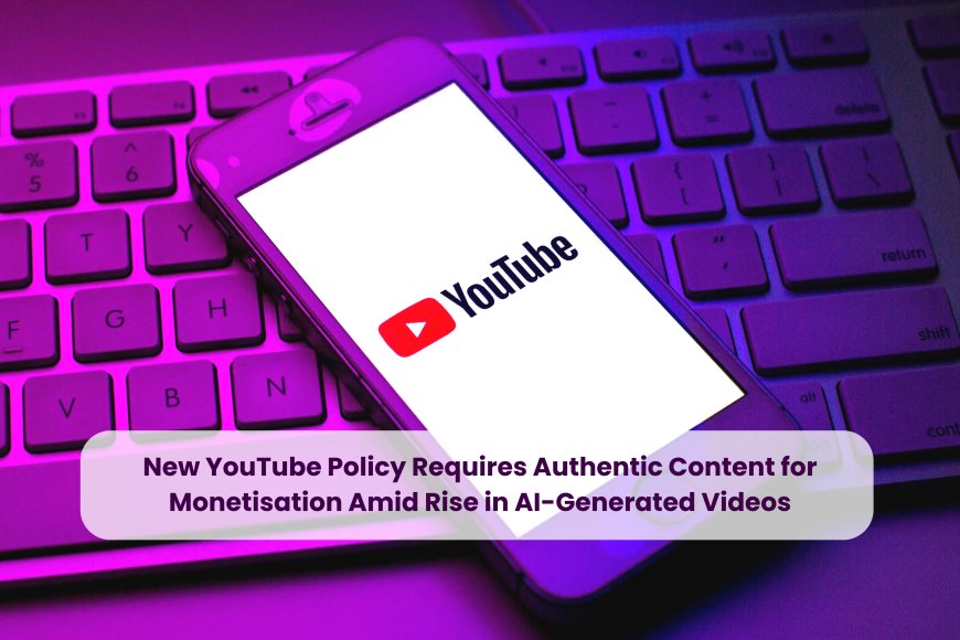 New YouTube Policy Requires Authentic Content for Monetisation Amid Rise in AI-Generated Videos