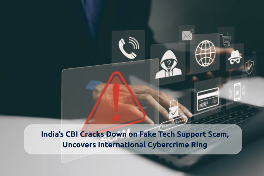 India’s CBI Cracks Down on Fake Tech Support Scam, Uncovers International Cybercrime Ring