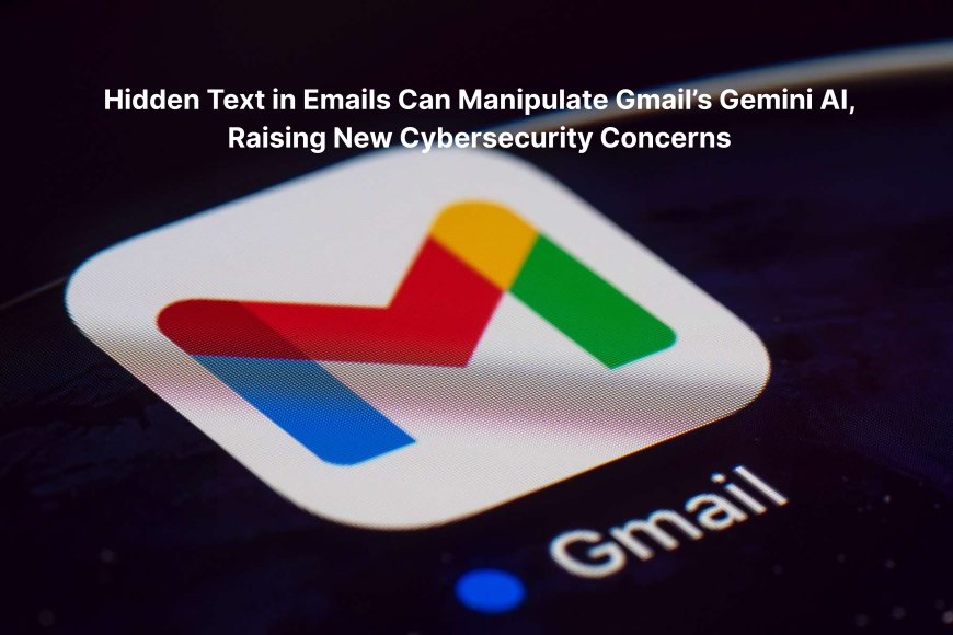 Hidden Text in Emails Can Manipulate Gmail’s Gemini AI, Raising New Cybersecurity Concerns