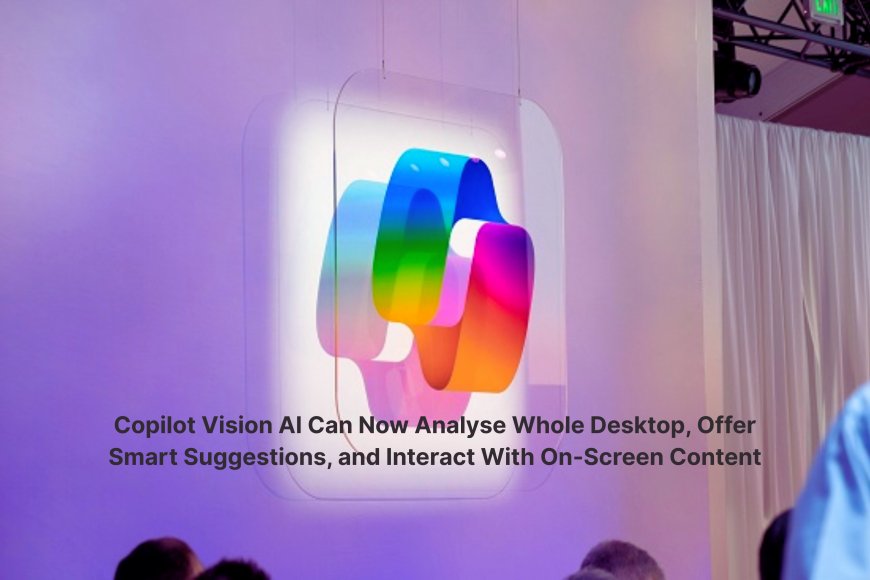 Copilot Vision AI Can Now Analyse Whole Desktop, Offer Smart Suggestions, and Interact With On-Screen Content