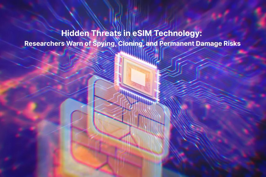 Hidden Threats in eSIM Technology: Researchers Warn of Spying, Cloning, and Permanent Damage Risks
