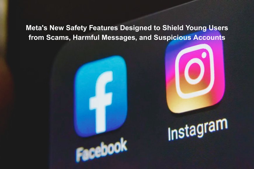 Meta Adds New Teen Safety Features to Prevent Inappropriate Content and Strengthen Protections in Private Messages