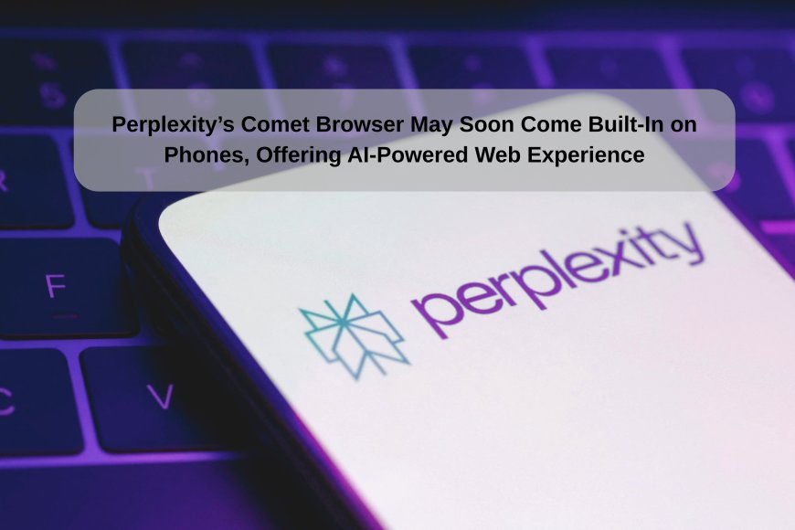 AI Startup Perplexity Aims to Revolutionize Browsing with Comet, a Smart Assistant-Like Mobile Browser