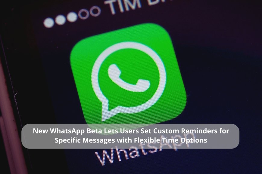 WhatsApp Tests ‘Remind Me’ Feature to Help Users Set Timely Alerts for Important Chat Messages