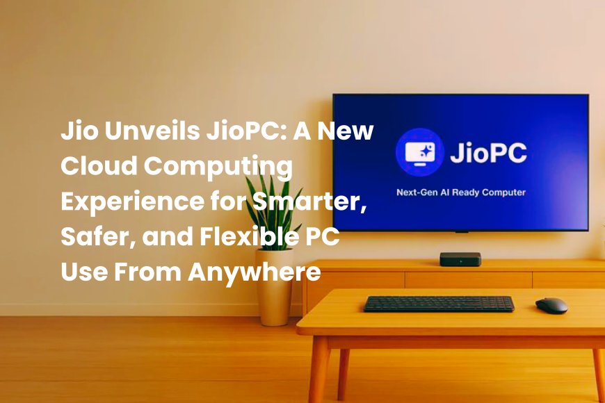 Jio Unveils JioPC: A Cloud-Based Desktop That Turns Any Screen Into a Smart, AI-Ready Computer