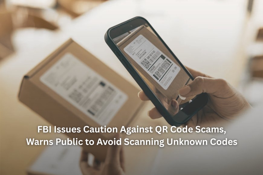 FBI Issues Caution Against QR Code Scams, Warns Public to Avoid Scanning Unknown Codes