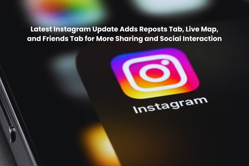 Latest Instagram Update Adds Reposts Tab, Live Map, and Friends Tab for More Sharing and Social Interaction