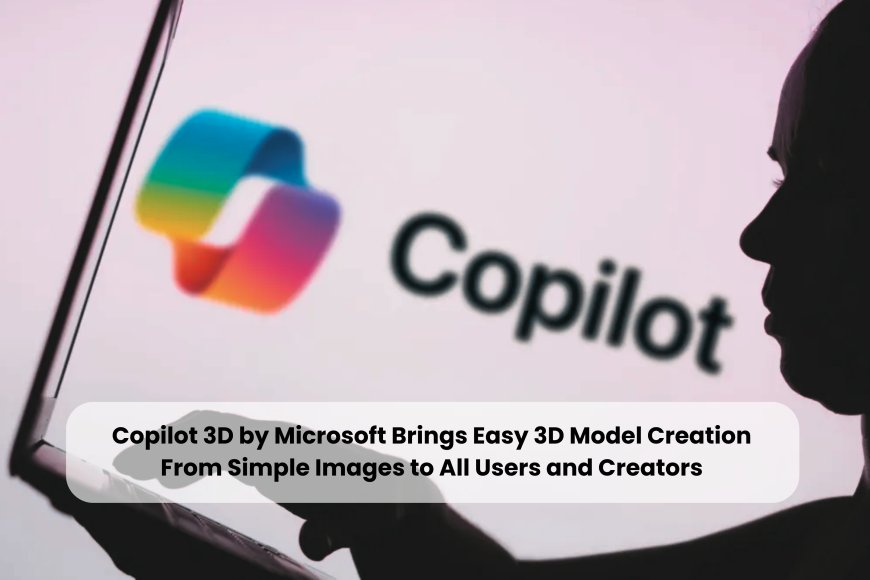 Copilot 3D by Microsoft Brings Easy 3D Model Creation From Simple Images to All Users and Creators
