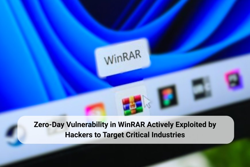 Zero-Day Vulnerability in WinRAR Actively Exploited by Hackers to Target Critical Industries