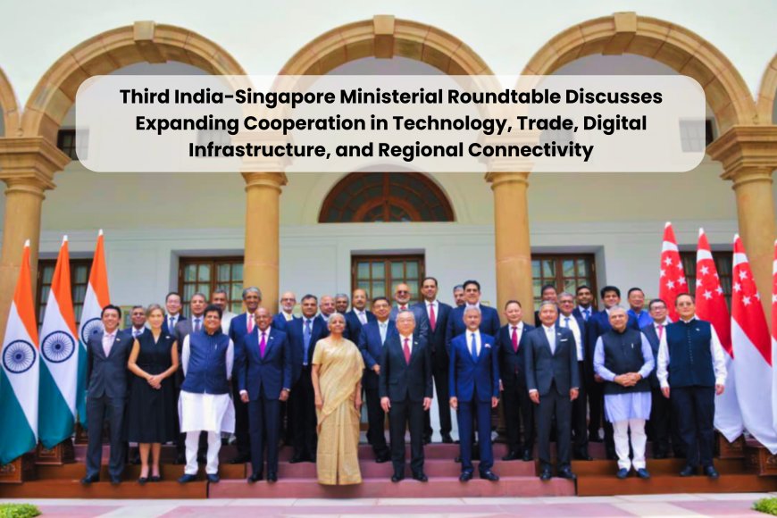 Third India-Singapore Ministerial Roundtable Discusses Expanding Cooperation in Technology, Trade, Digital Infrastructure, and Regional Connectivity