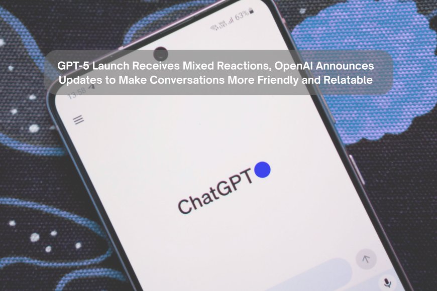 GPT-5 Launch Receives Mixed Reactions, OpenAI Announces Updates to Make Conversations More Friendly and Relatable