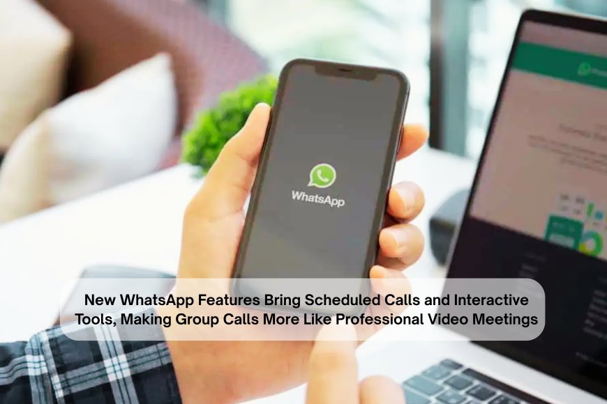 New WhatsApp Features Bring Scheduled Calls and Interactive Tools, Making Group Calls More Like Professional Video Meetings