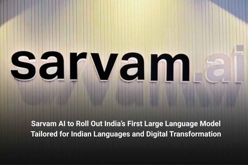 Sarvam AI to Roll Out India’s First Large Language Model Tailored for Indian Languages and Digital Transformation