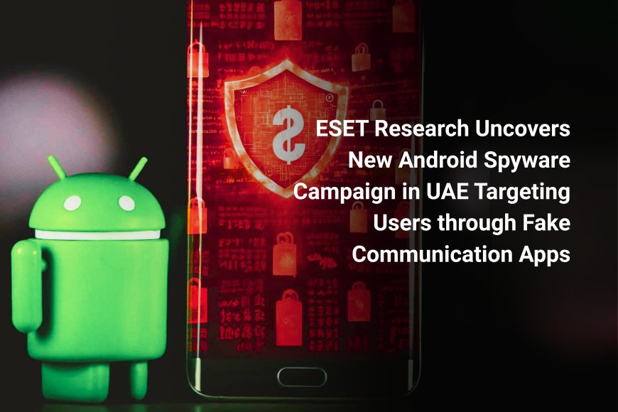 ESET Research Uncovers New Android Spyware Campaign in UAE Targeting Users through Fake Communication Apps